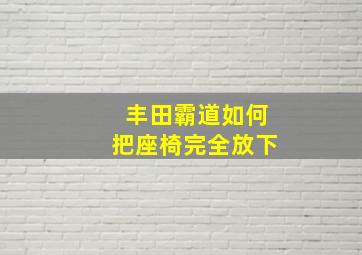 丰田霸道如何把座椅完全放下