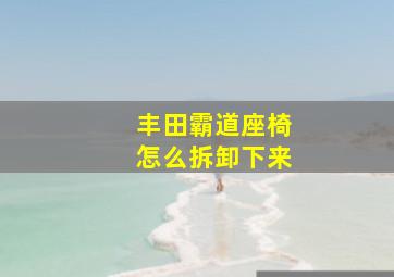 丰田霸道座椅怎么拆卸下来