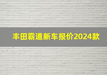 丰田霸道新车报价2024款