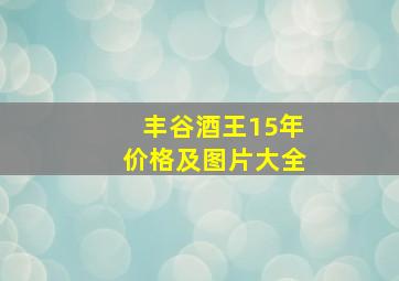 丰谷酒王15年价格及图片大全