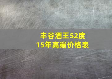 丰谷酒王52度15年高端价格表