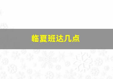 临夏班达几点