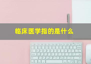 临床医学指的是什么