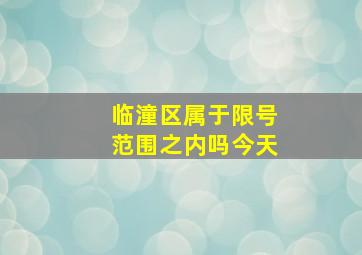 临潼区属于限号范围之内吗今天