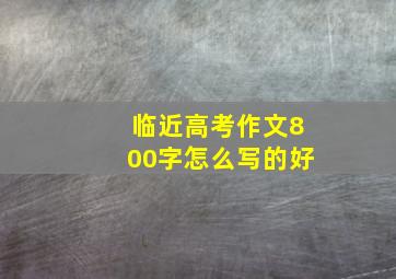 临近高考作文800字怎么写的好