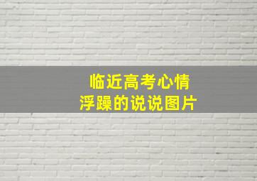 临近高考心情浮躁的说说图片