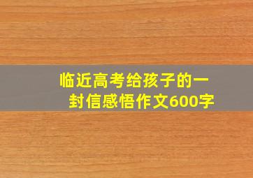 临近高考给孩子的一封信感悟作文600字