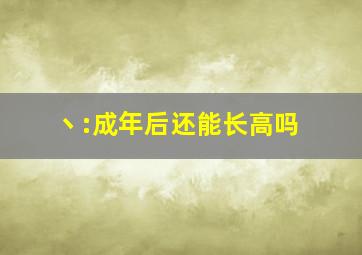 丶:成年后还能长高吗