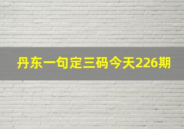 丹东一句定三码今天226期