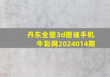 丹东全图3d图谜手机牛彩网2024014期