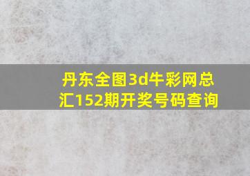 丹东全图3d牛彩网总汇152期开奖号码查询