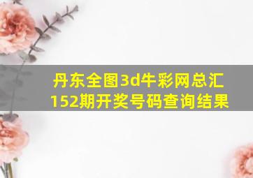 丹东全图3d牛彩网总汇152期开奖号码查询结果