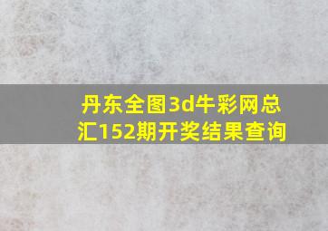 丹东全图3d牛彩网总汇152期开奖结果查询