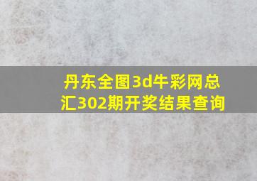 丹东全图3d牛彩网总汇302期开奖结果查询