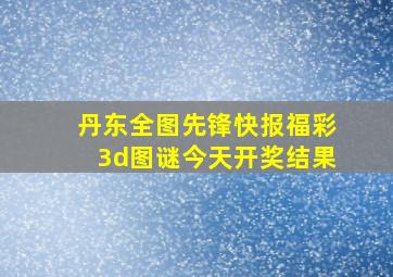 丹东全图先锋快报福彩3d图谜今天开奖结果