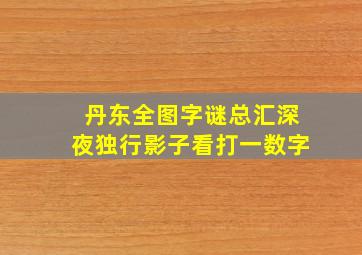 丹东全图字谜总汇深夜独行影子看打一数字