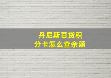 丹尼斯百货积分卡怎么查余额