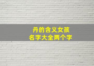 丹的含义女孩名字大全两个字