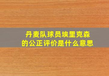 丹麦队球员埃里克森的公正评价是什么意思