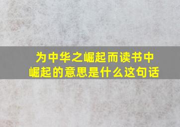 为中华之崛起而读书中崛起的意思是什么这句话