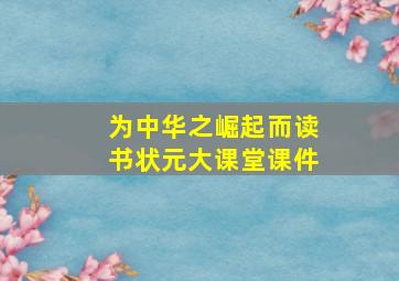 为中华之崛起而读书状元大课堂课件