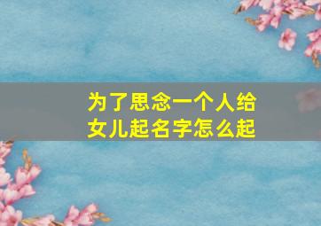 为了思念一个人给女儿起名字怎么起