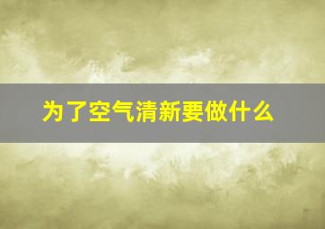 为了空气清新要做什么