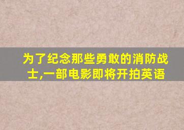 为了纪念那些勇敢的消防战士,一部电影即将开拍英语