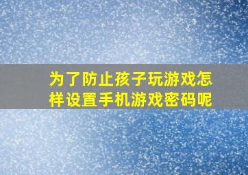 为了防止孩子玩游戏怎样设置手机游戏密码呢