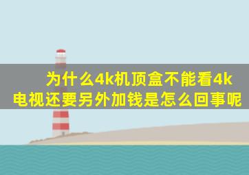 为什么4k机顶盒不能看4k电视还要另外加钱是怎么回事呢