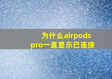 为什么airpodspro一直显示已连接