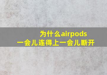 为什么airpods一会儿连得上一会儿断开