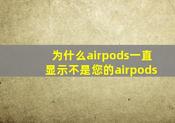 为什么airpods一直显示不是您的airpods