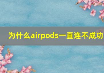 为什么airpods一直连不成功