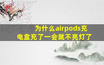 为什么airpods充电盒充了一会就不亮灯了