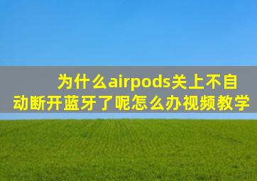 为什么airpods关上不自动断开蓝牙了呢怎么办视频教学