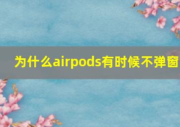 为什么airpods有时候不弹窗