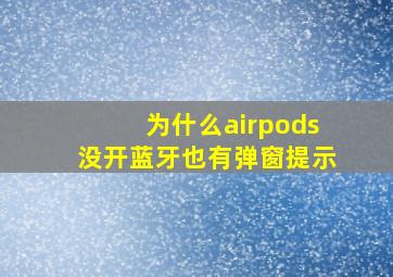 为什么airpods没开蓝牙也有弹窗提示