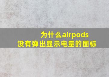 为什么airpods没有弹出显示电量的图标