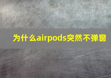 为什么airpods突然不弹窗