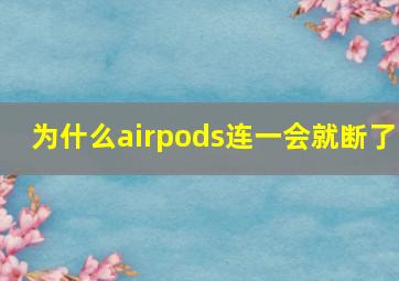 为什么airpods连一会就断了