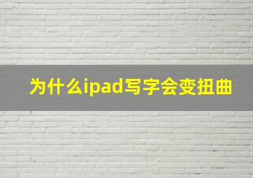 为什么ipad写字会变扭曲