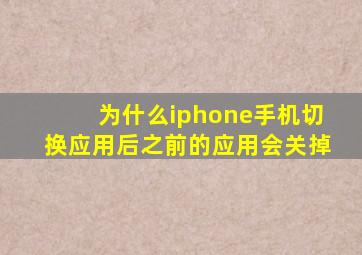 为什么iphone手机切换应用后之前的应用会关掉