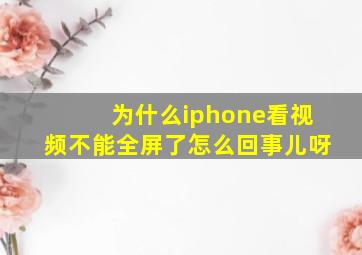 为什么iphone看视频不能全屏了怎么回事儿呀