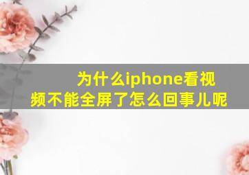 为什么iphone看视频不能全屏了怎么回事儿呢