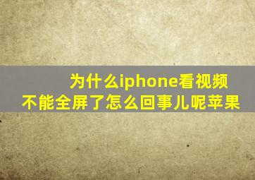 为什么iphone看视频不能全屏了怎么回事儿呢苹果