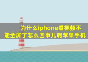 为什么iphone看视频不能全屏了怎么回事儿呢苹果手机