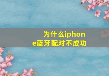 为什么iphone蓝牙配对不成功