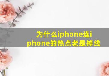 为什么iphone连iphone的热点老是掉线