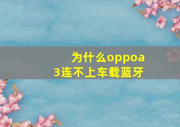 为什么oppoa3连不上车载蓝牙